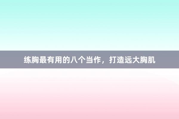 练胸最有用的八个当作，打造远大胸肌
